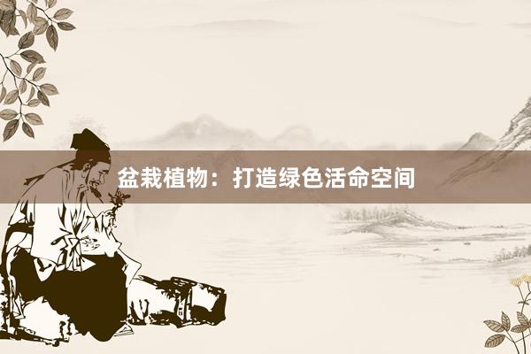 盆栽植物:打造绿色活命空间